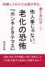 他人事じゃない、老化の恐怖『ホンネとタテマエ』 　体験してからでは遅すぎる、備えあれば…？