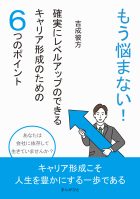 もう悩まない!確実にレベルアップのできるキャリア形成のための6つのポイント